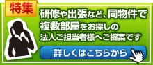 特集　研修や出張など、同物件で複数部屋をお探しの法人ご担当者様へご提案です　詳しくはこちらから